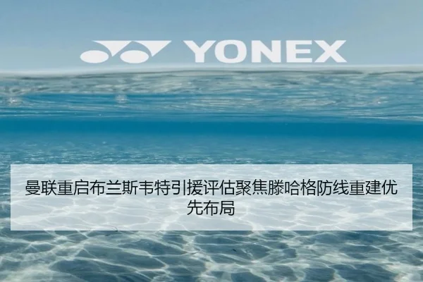 曼联重启布兰斯韦特引援评估聚焦滕哈格防线重建优先布局