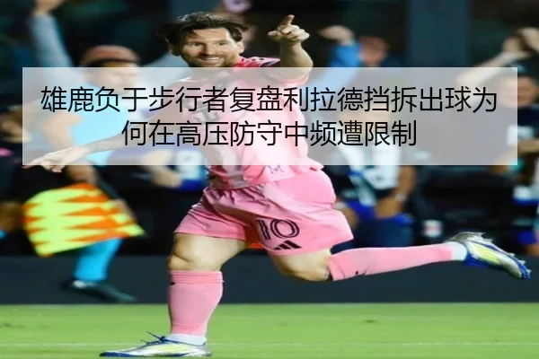 雄鹿负于步行者复盘利拉德挡拆出球为何在高压防守中频遭限制
