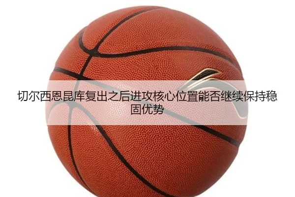 切尔西恩昆库复出之后进攻核心位置能否继续保持稳固优势