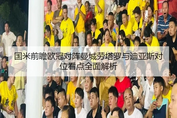 国米前瞻欧冠对阵曼城劳塔罗与迪亚斯对位看点全面解析