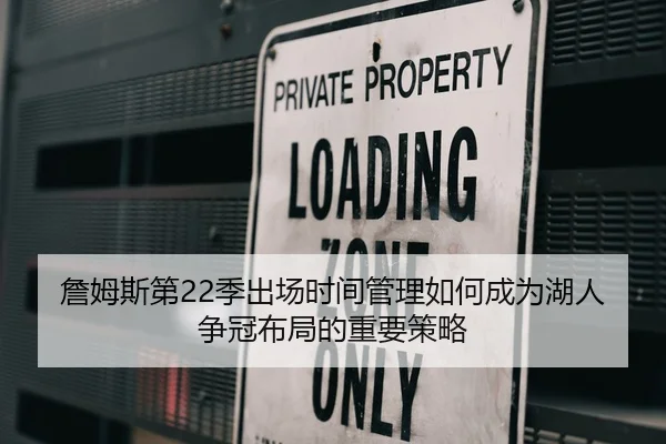詹姆斯第22季出场时间管理如何成为湖人争冠布局的重要策略