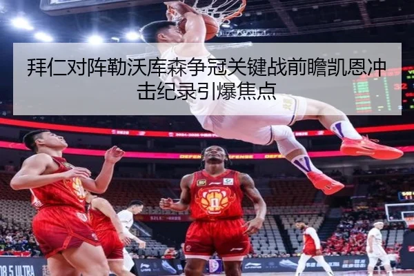 拜仁对阵勒沃库森争冠关键战前瞻凯恩冲击纪录引爆焦点