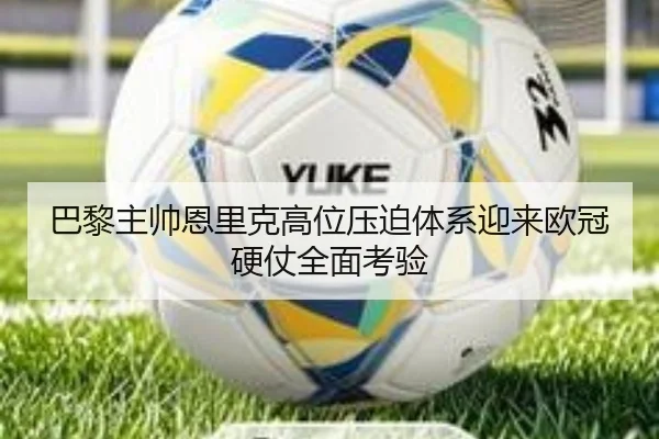巴黎主帅恩里克高位压迫体系迎来欧冠硬仗全面考验