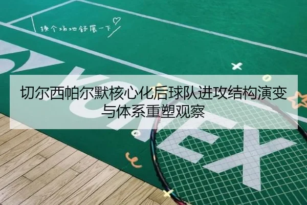 切尔西帕尔默核心化后球队进攻结构演变与体系重塑观察