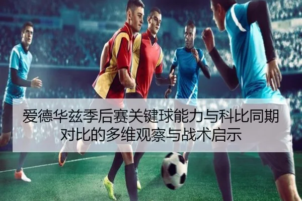 爱德华兹季后赛关键球能力与科比同期对比的多维观察与战术启示