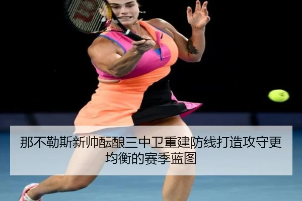 那不勒斯新帅酝酿三中卫重建防线打造攻守更均衡的赛季蓝图