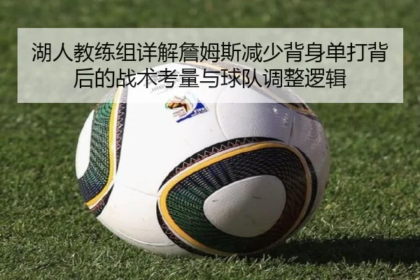 湖人教练组详解詹姆斯减少背身单打背后的战术考量与球队调整逻辑