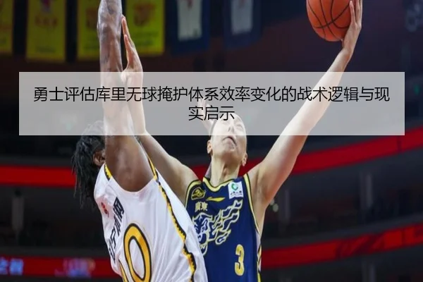 勇士评估库里无球掩护体系效率变化的战术逻辑与现实启示