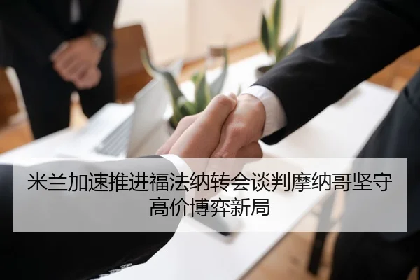 米兰加速推进福法纳转会谈判摩纳哥坚守高价博弈新局
