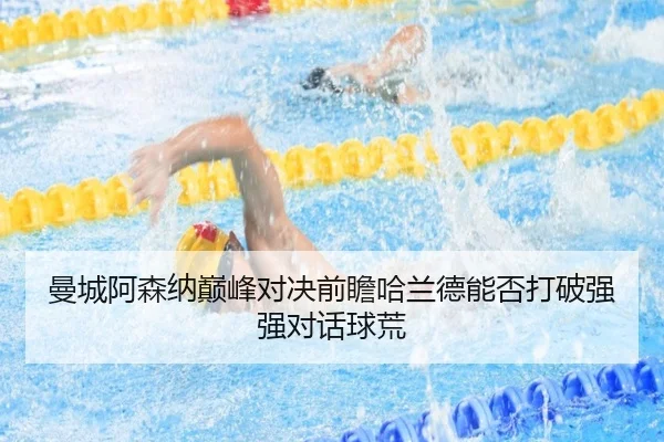 曼城阿森纳巅峰对决前瞻哈兰德能否打破强强对话球荒
