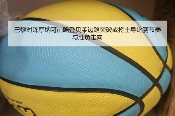 巴黎对阵摩纳哥前瞻登贝莱边路突破或将主导比赛节奏与胜负走向